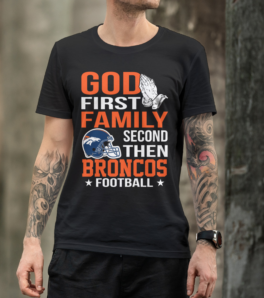 God First Family Second Then Broncos Football T-Shirt