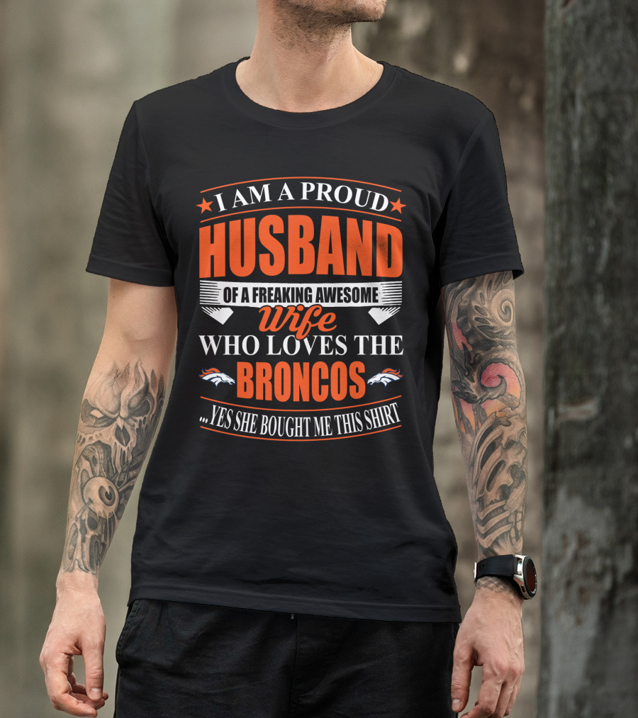 I Am A Proud Husband Of A Freaking Awesome Wife Who Loves The Broncos Yes She Bought Me This T-Shirt