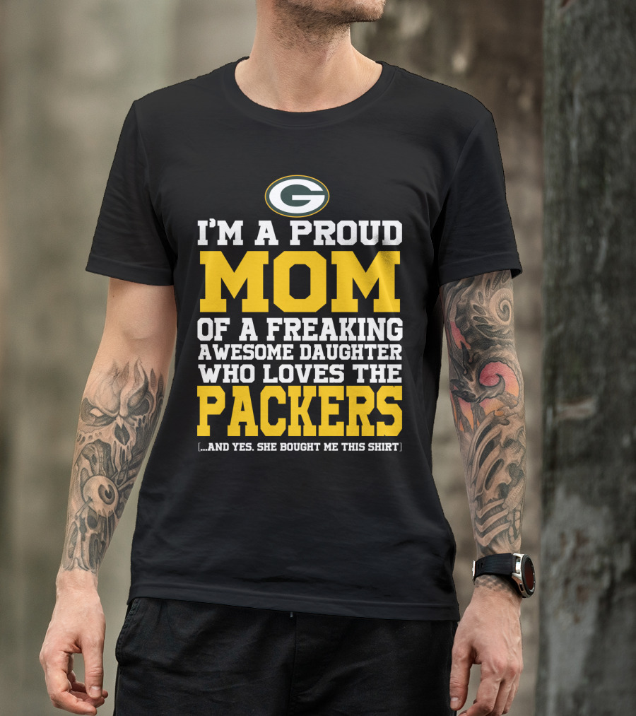 I'm A Proud Mom Of A Freaking Awesome Daughter Who Loves The Packers T-Shirt