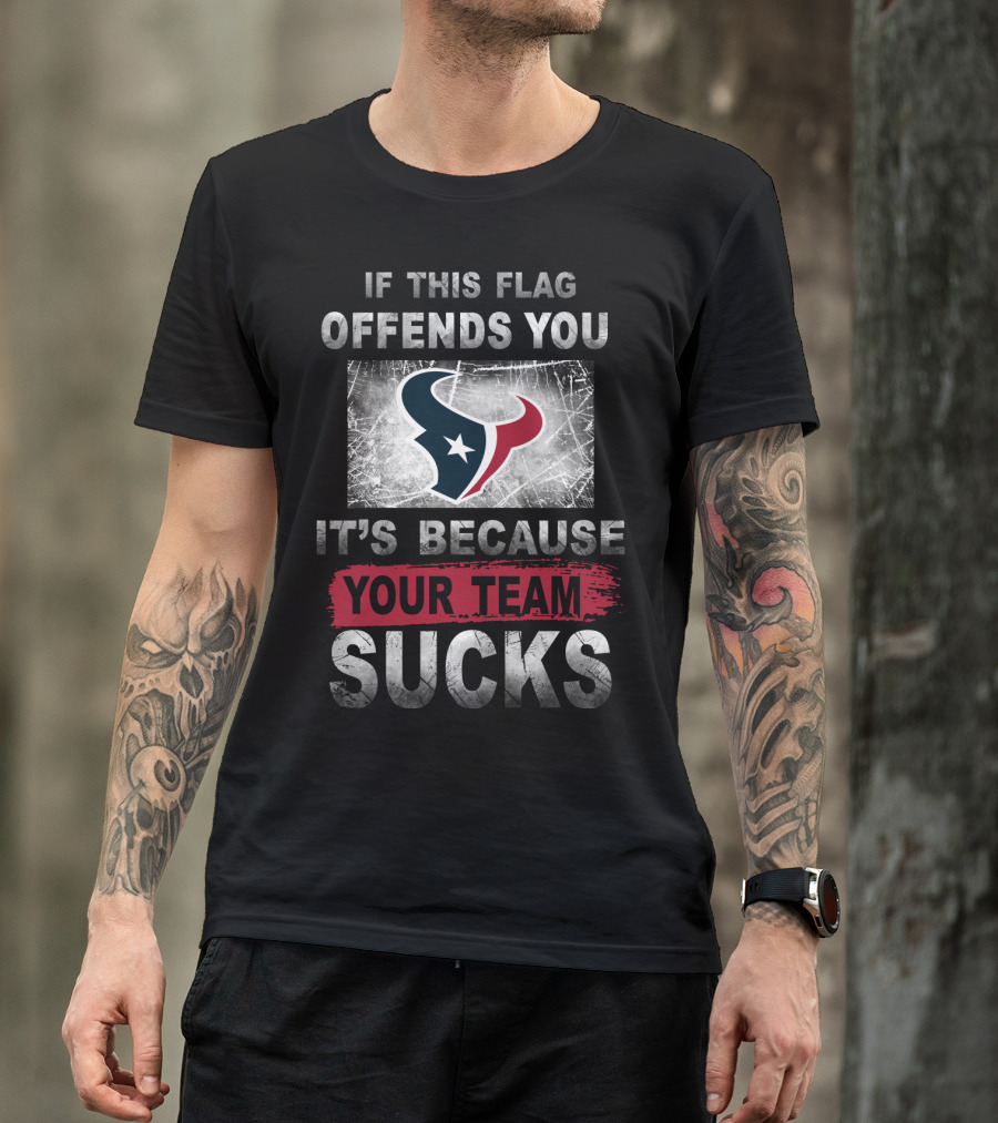If This Flag Offends You It's Because Your Team Sucks Houston Texans T-Shirt