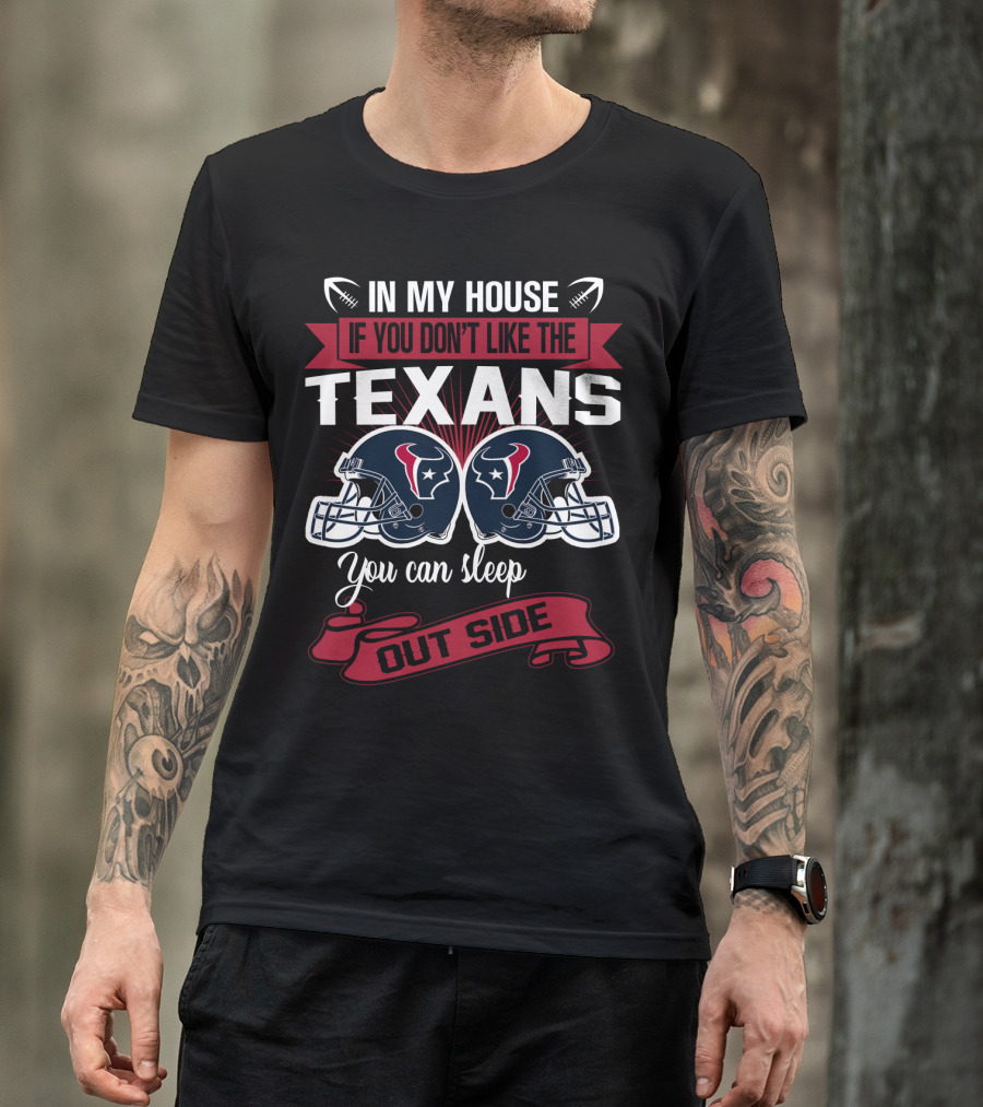 In My House If You Don't Like The Texans You Can Sleep Outside T-Shirt