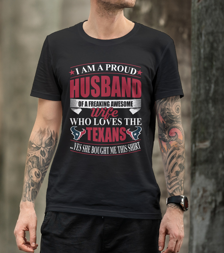 I Am A Proud Husband Of A Freaking Awesome Wife Who Loves The Texans Yes She Bought Me This T-Shirt