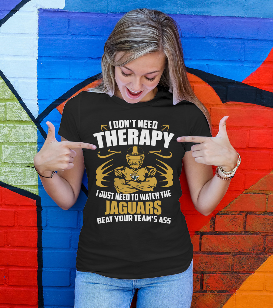 I Don't Need Therapy I Just Need To Watch The Jaguars Beat Your Team's Ass T-Shirt
