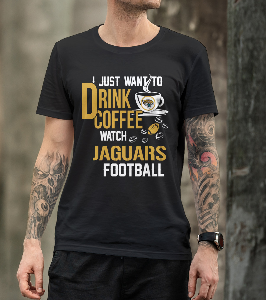 I Just Want To Drink Coffee Watch Jaguars Football T-Shirt