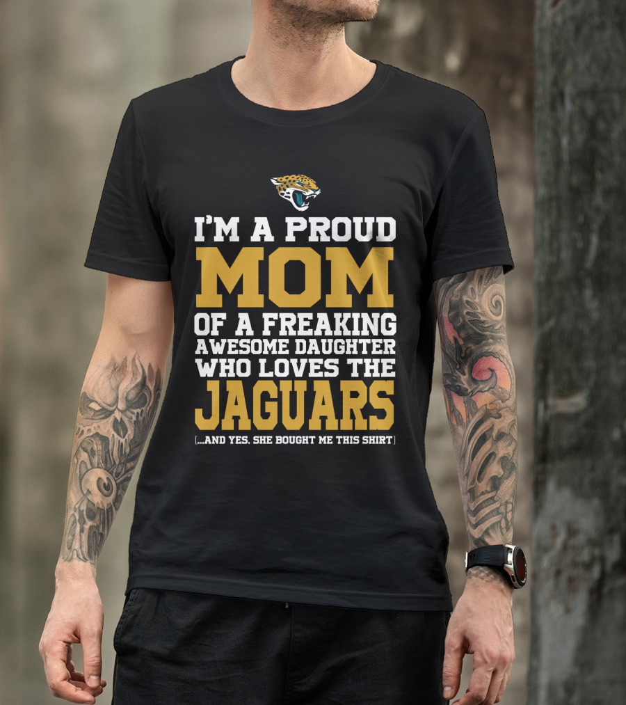 I'm A Proud Mom Of A Freaking Awesome Daughter Who Loves The Jaguars T-Shirt