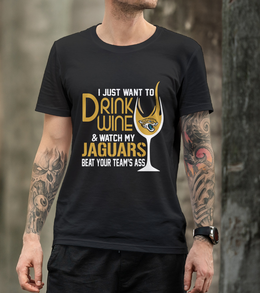 I Just Want To Drink Wine And Watch My Jaguars Beat Your Team's Ass T-Shirt