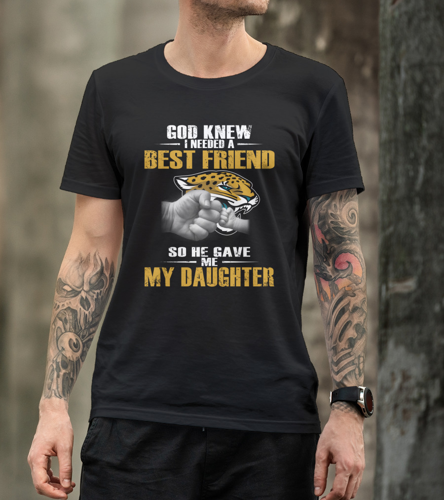 God Knew I Needed A Best Friend So He Gave Me My Daughter Jacksonville Jaguars T-Shirt