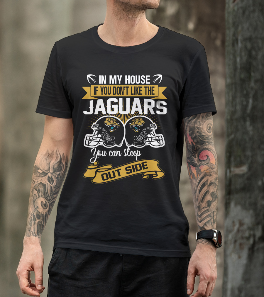 In My House If You Don’t Like The Jacksonville Jaguars You Can Sleep Outside T-Shirt
