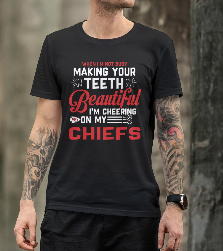 When I'm Not Busy Making Your Teeth Beautiful I'm Cheering On My Kansas City Chiefs T-Shirt
