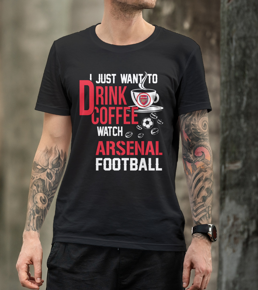 I Just Want To Drink Coffee Watch Arsenal Football T-Shirt