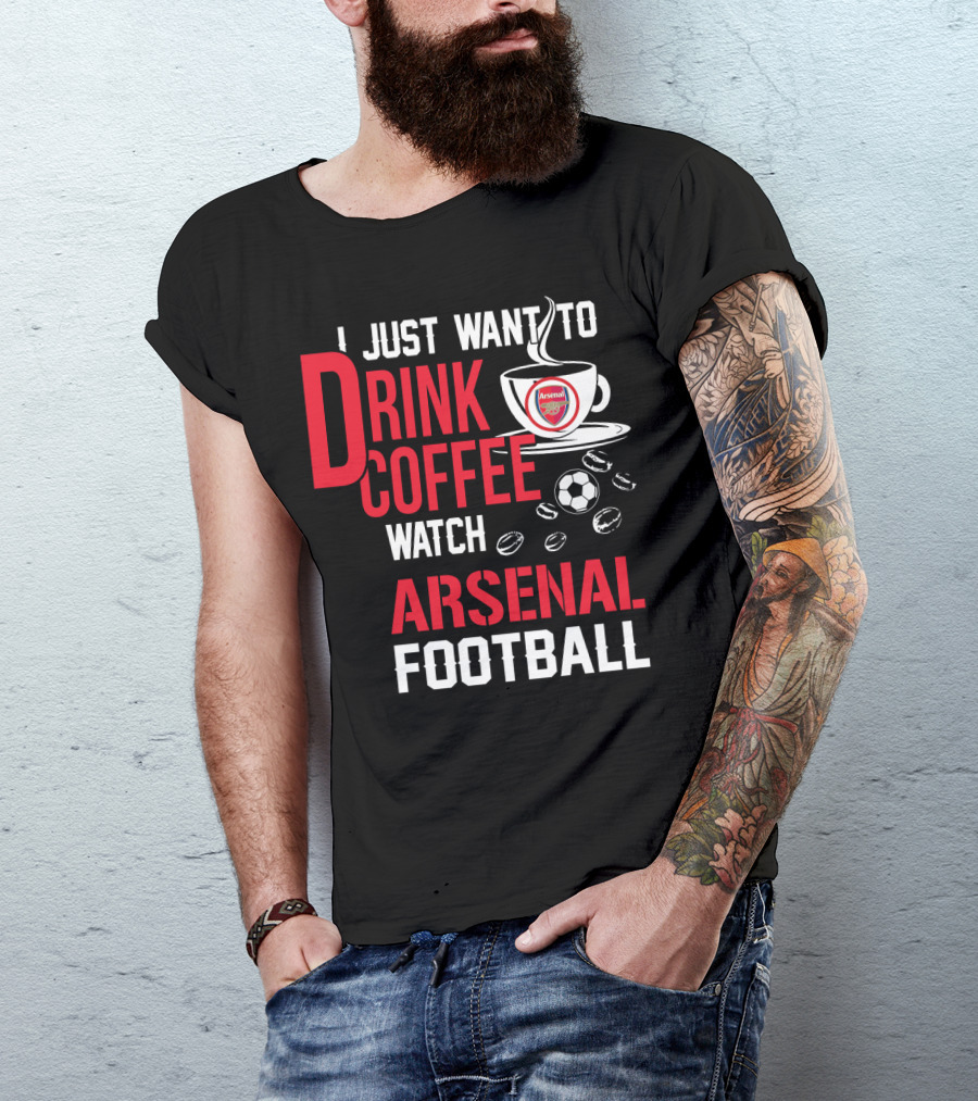 I Just Want To Drink Coffee Watch Arsenal Football T-Shirt