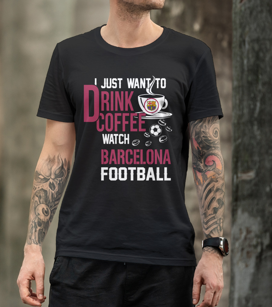 I Just Want To Drink Coffee Watch Barcelona Football T-Shirt