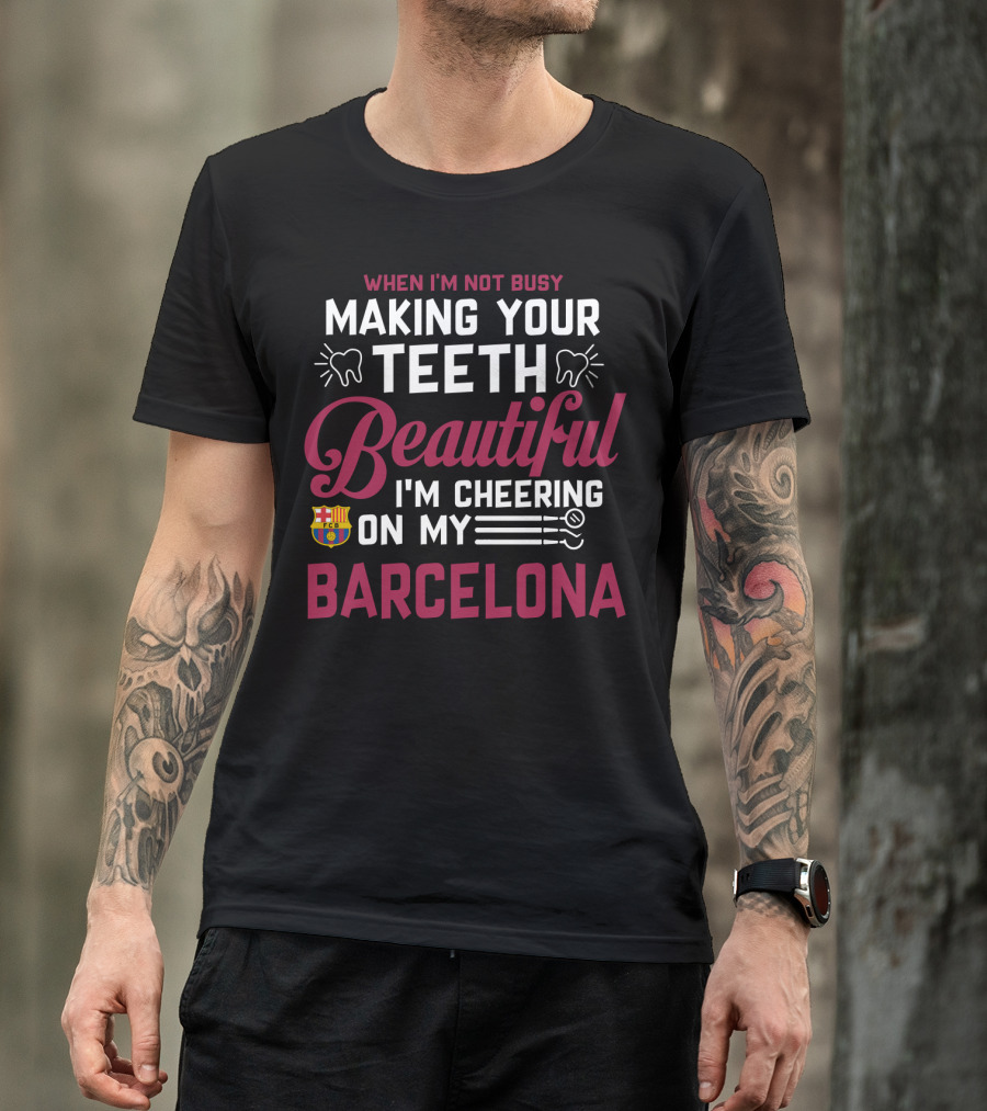 When I'm Not Busy Making Your Teeth Beautiful I'm Cheering On My Barcelona T-Shirt