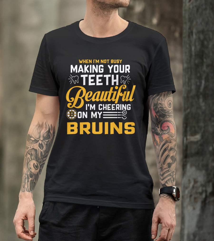 When I'm Not Busy Making Your Teeth Beautiful I'm Cheering On My Bruins T-Shirt