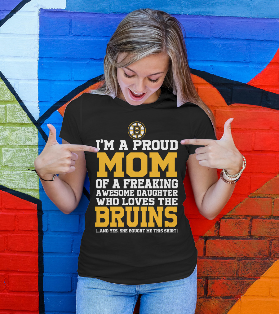 I'm A Proud Mom Of A Freaking Awesome Daughter Who Loves The Bruins T-Shirt