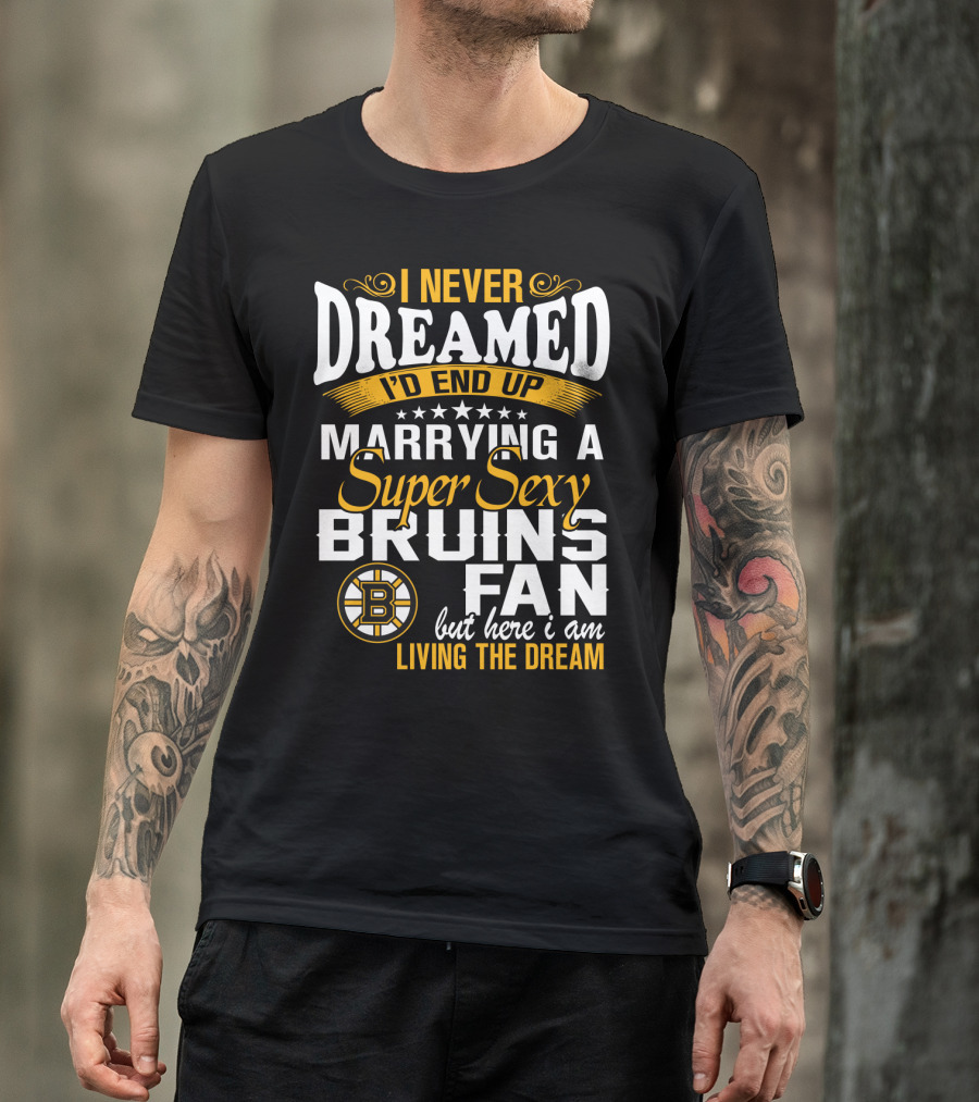I Never Dreamed I’d End Up Marrying A Super Sexy Boston Bruins Fan Living The Dream T-Shirt