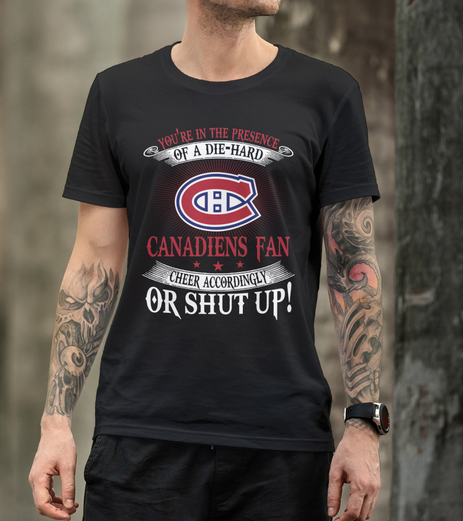 You're In The Presence Of A Die-Hard Canadiens Fan Cheer Accordingly Or Shut Up T-Shirt