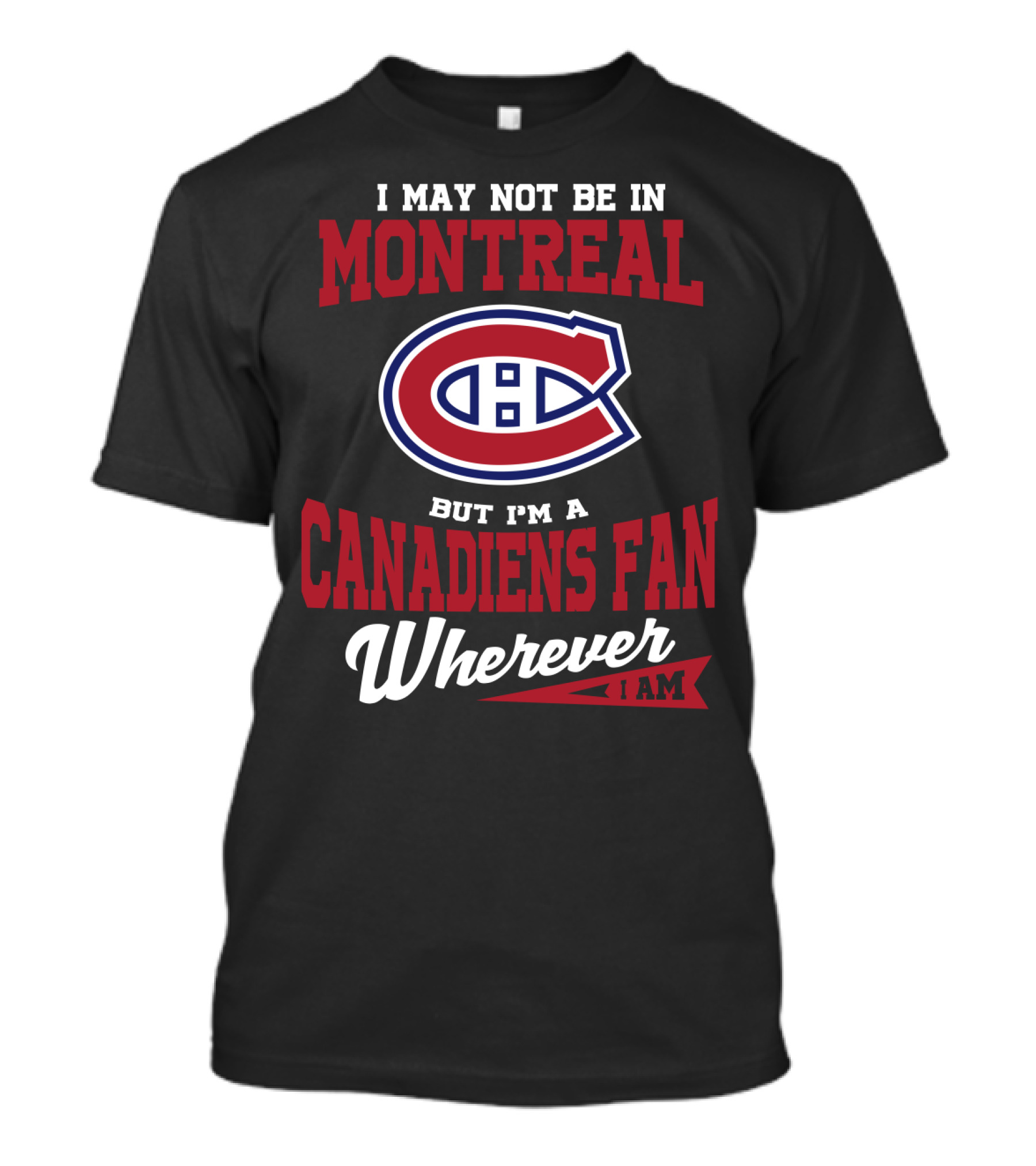 I May Not Be In Montreal But I'm A Canadiens Fan Wherever I Am T-Shirt