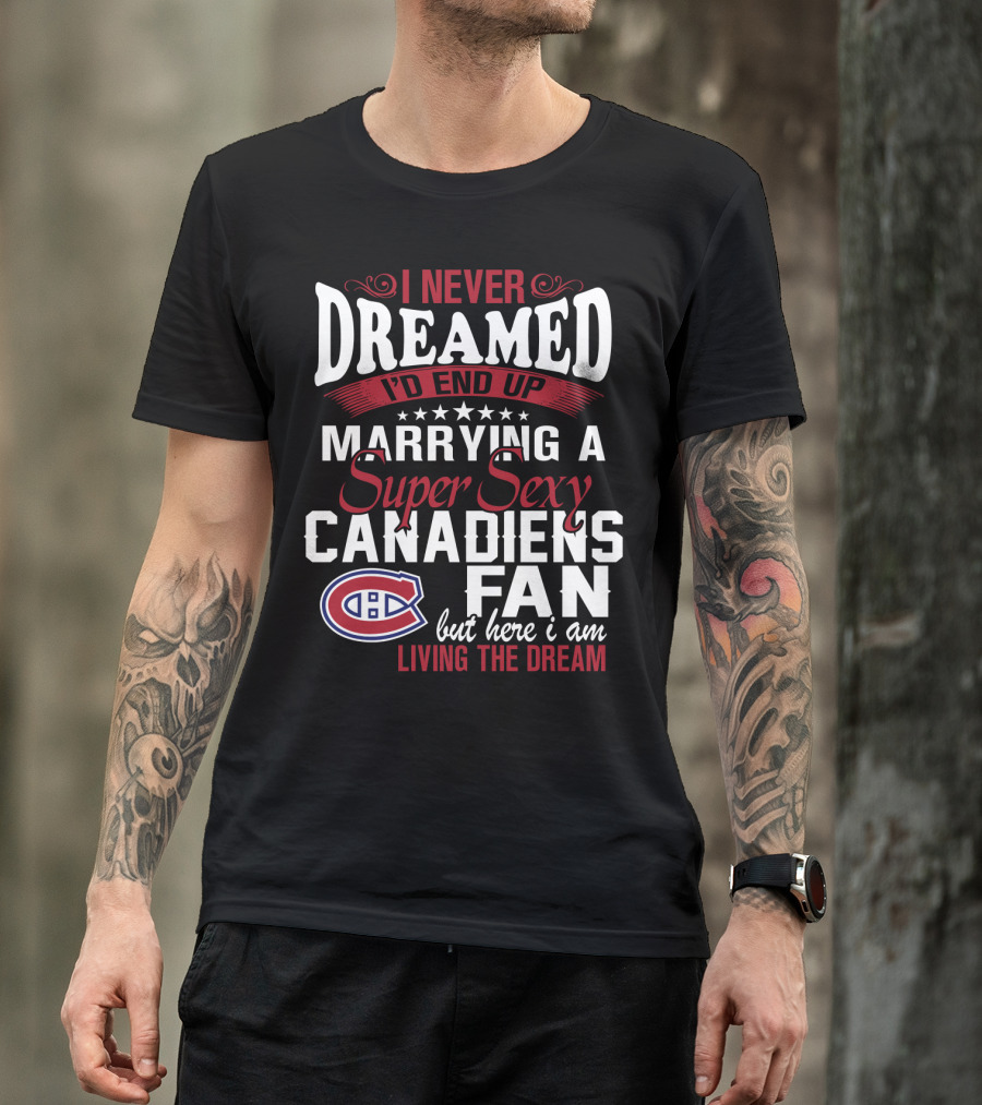 I Never Dreamed I'd End Up Marrying A Super Sexy Canadiens Fan But Here I Am Living The Dream T-Shirt