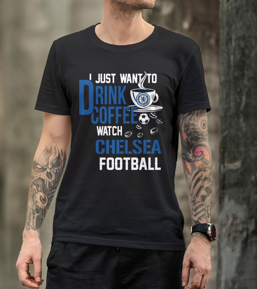 I Just Want To Drink Coffee Watch Chelsea Football T-Shirt