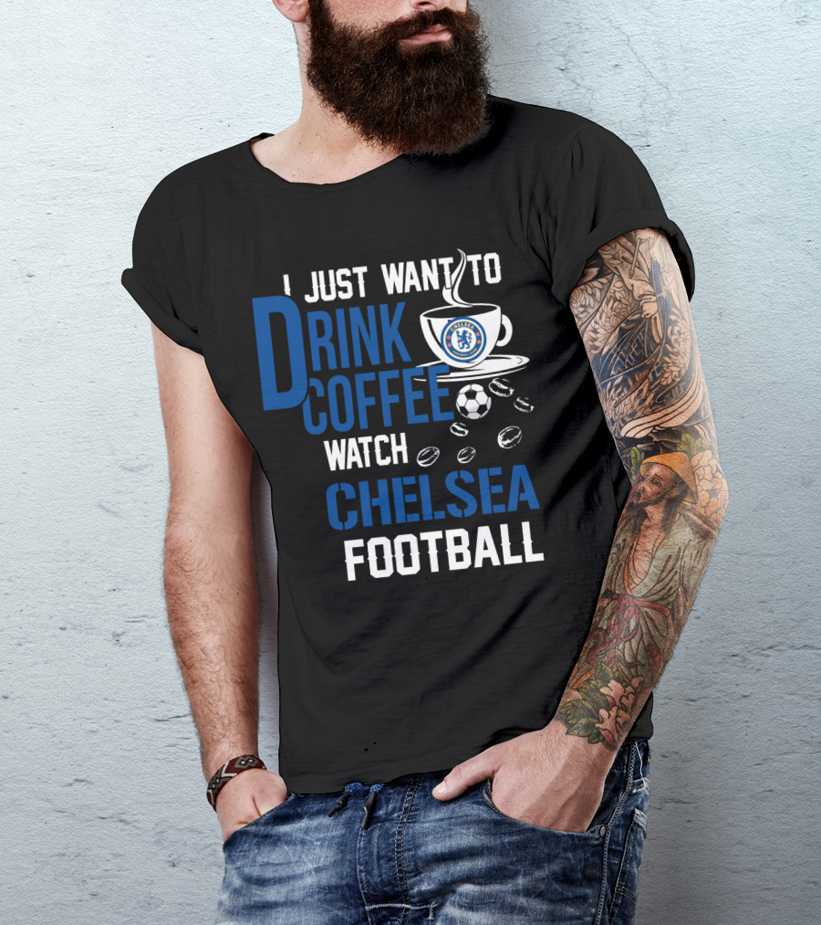 I Just Want To Drink Coffee Watch Chelsea Football T-Shirt