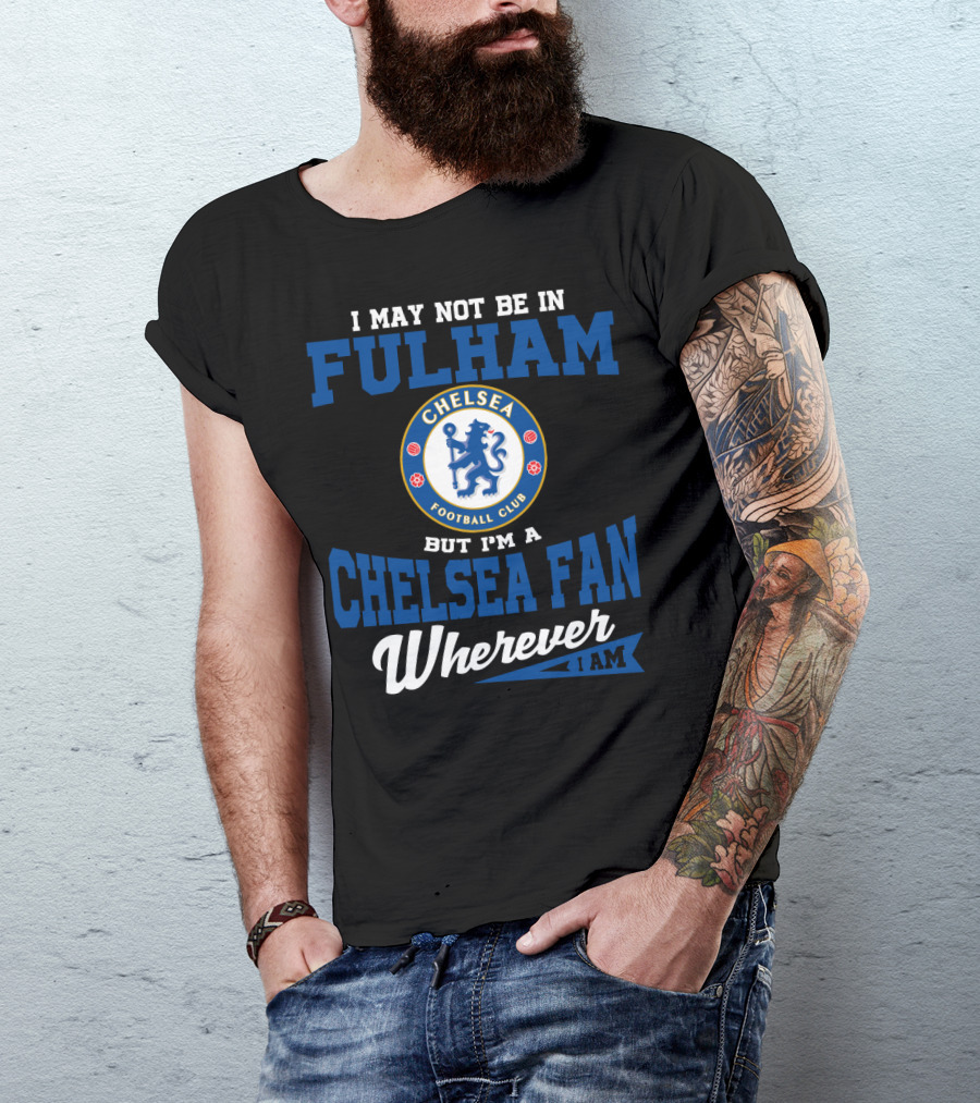 I May Not Be In Fulham Chelsea Football Club Fan Wherever I Am T-Shirt