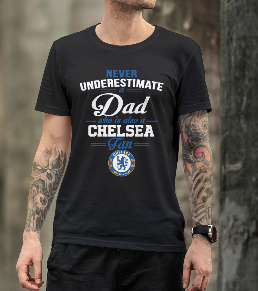 Never Underestimate A Dad Who Is Also A Chelsea Fan Chelsea Football Club T-Shirt
