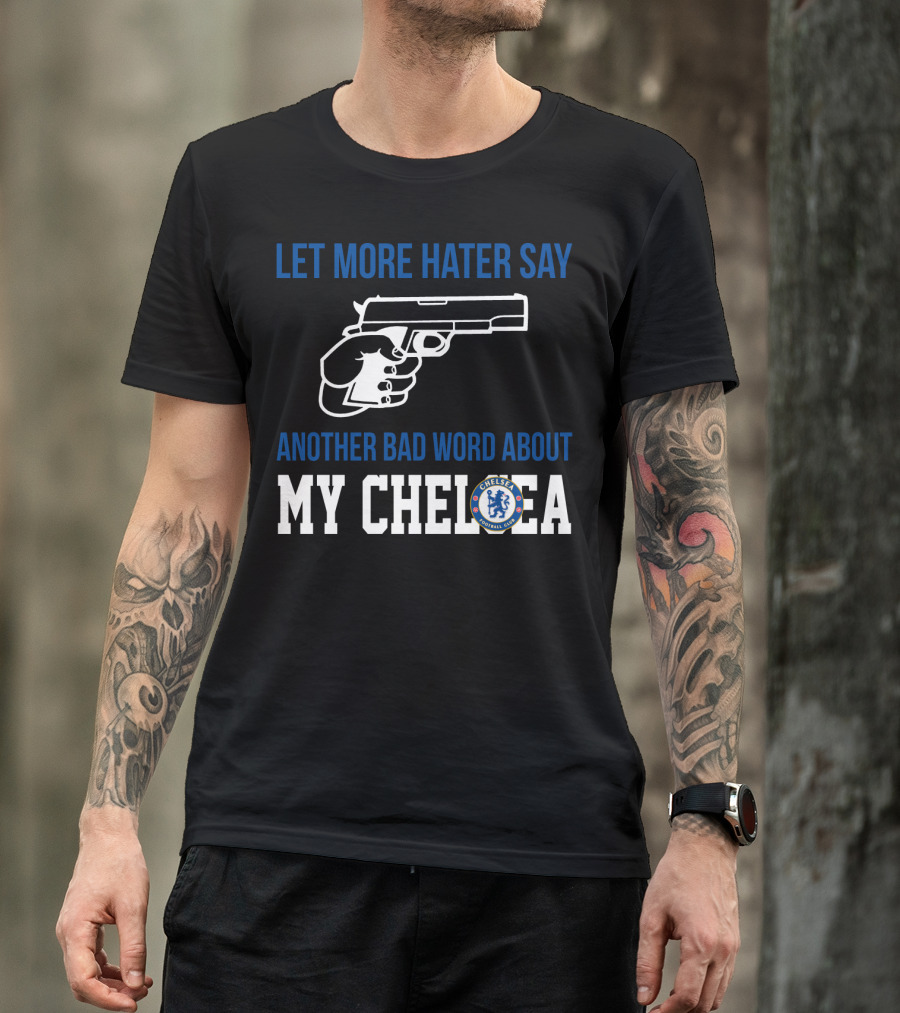 Let More Hater Say Another Bad Word About My Chelsea Football Club T-Shirt