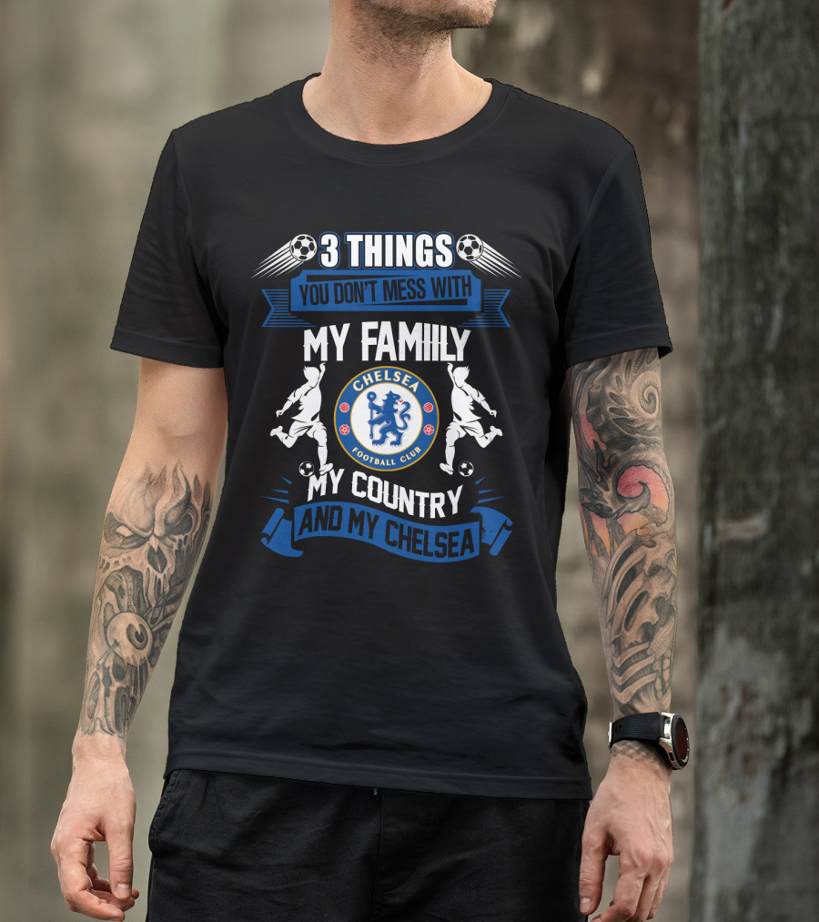 Things You Don't Mess With My Family My Country And My Chelsea Football Club T-Shirt