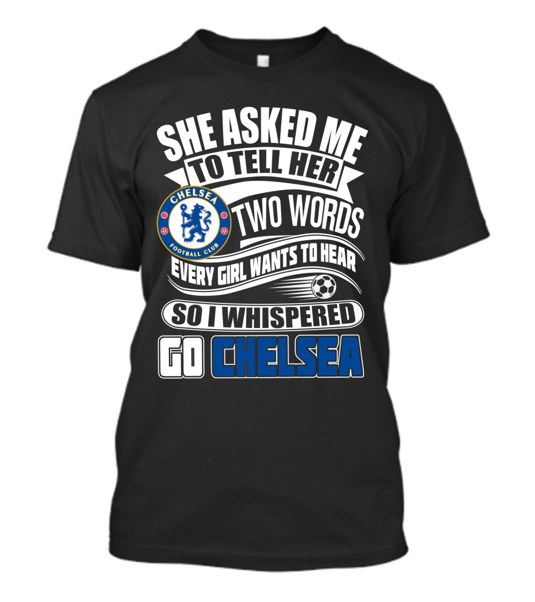 She Asked Me To Tell Her Two Words Every Girl Wants To Hear So I Whispered Go Chelsea Football Club T-Shirt