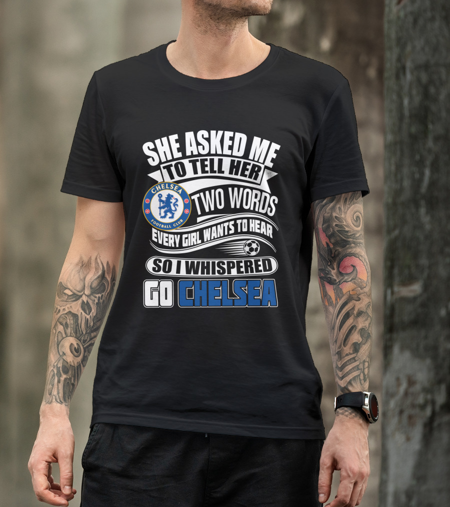 She Asked Me To Tell Her Two Words Every Girl Wants To Hear So I Whispered Go Chelsea Football Club T-Shirt