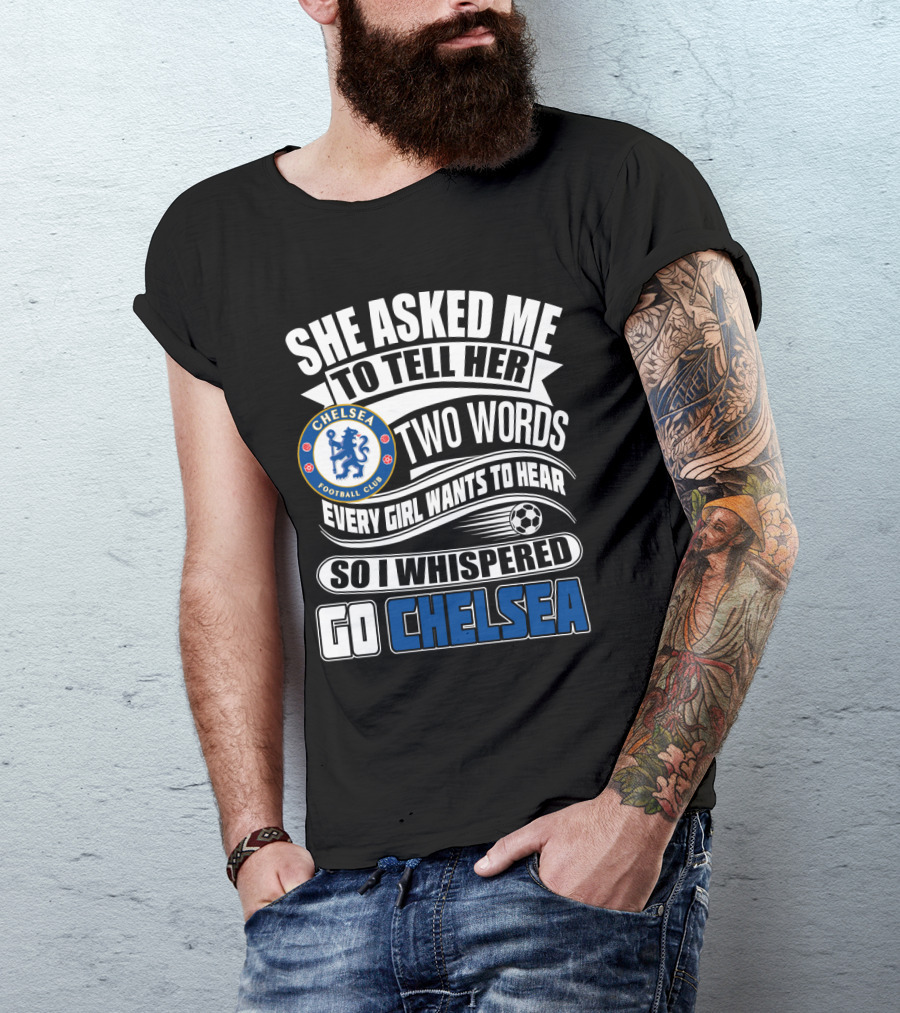 She Asked Me To Tell Her Two Words Every Girl Wants To Hear So I Whispered Go Chelsea Football Club T-Shirt