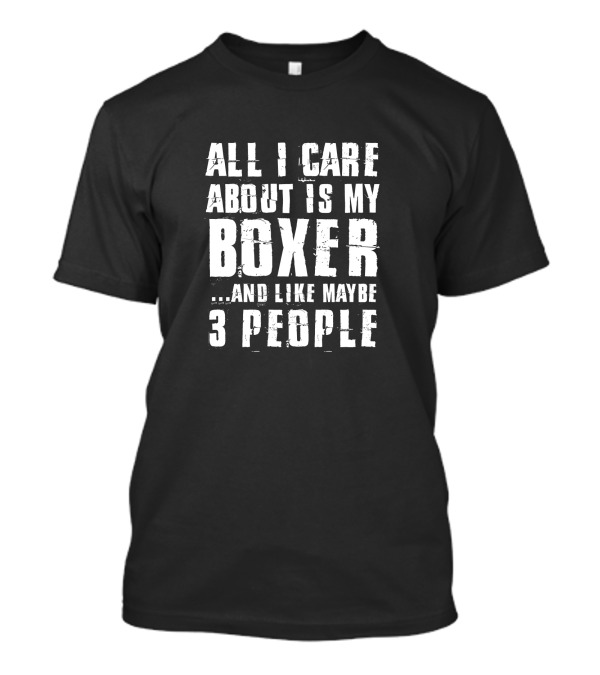 All I Care About Is My Boxer And Like Maybe 3 People T-Shirt