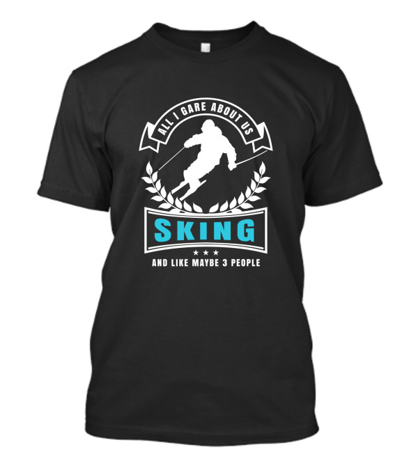 All I Care About Us Skiing And Like Maybe 3 People Skier T-Shirt
