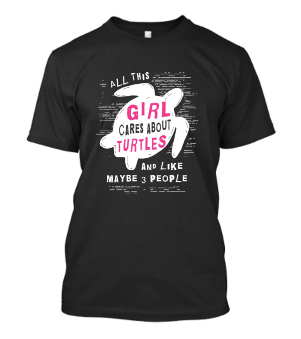ALL THIS GIRL CARES ABOUT TURTLES AND LIKE MAYBE 3 PEOPLE T-Shirt