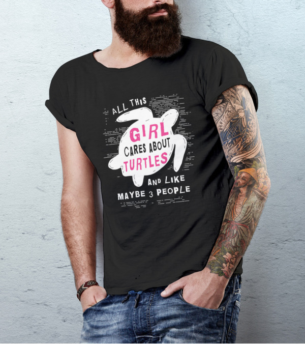 ALL THIS GIRL CARES ABOUT TURTLES AND LIKE MAYBE 3 PEOPLE T-Shirt