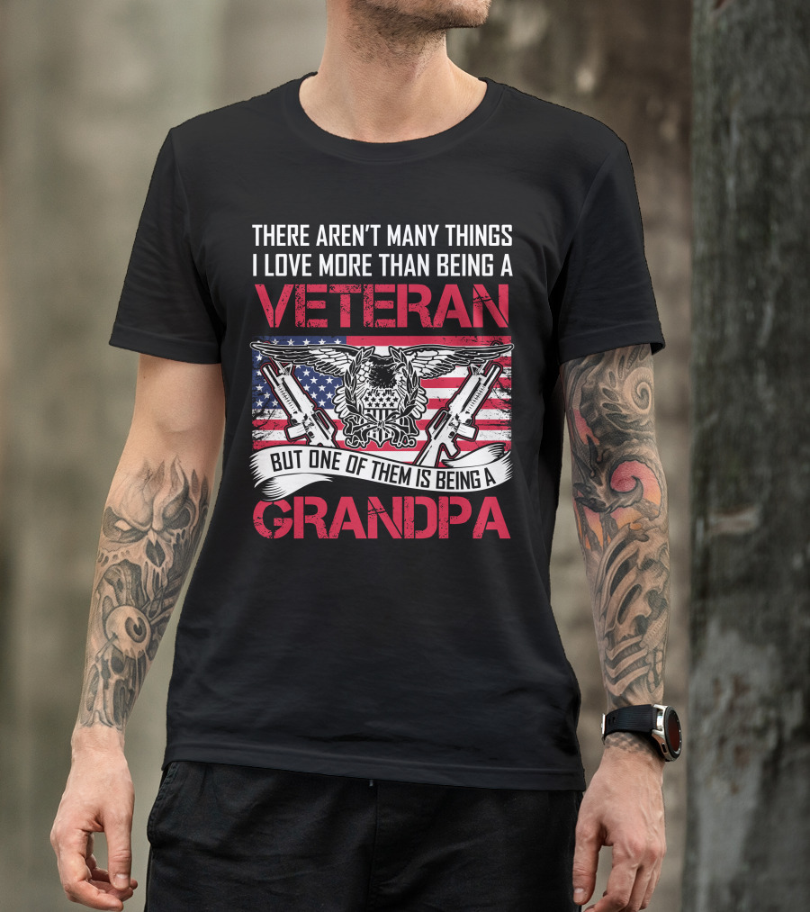 There Aren't Many Things I Love More Than Being A Veteran But One Of Them Is Being A Grandpa T-Shirt