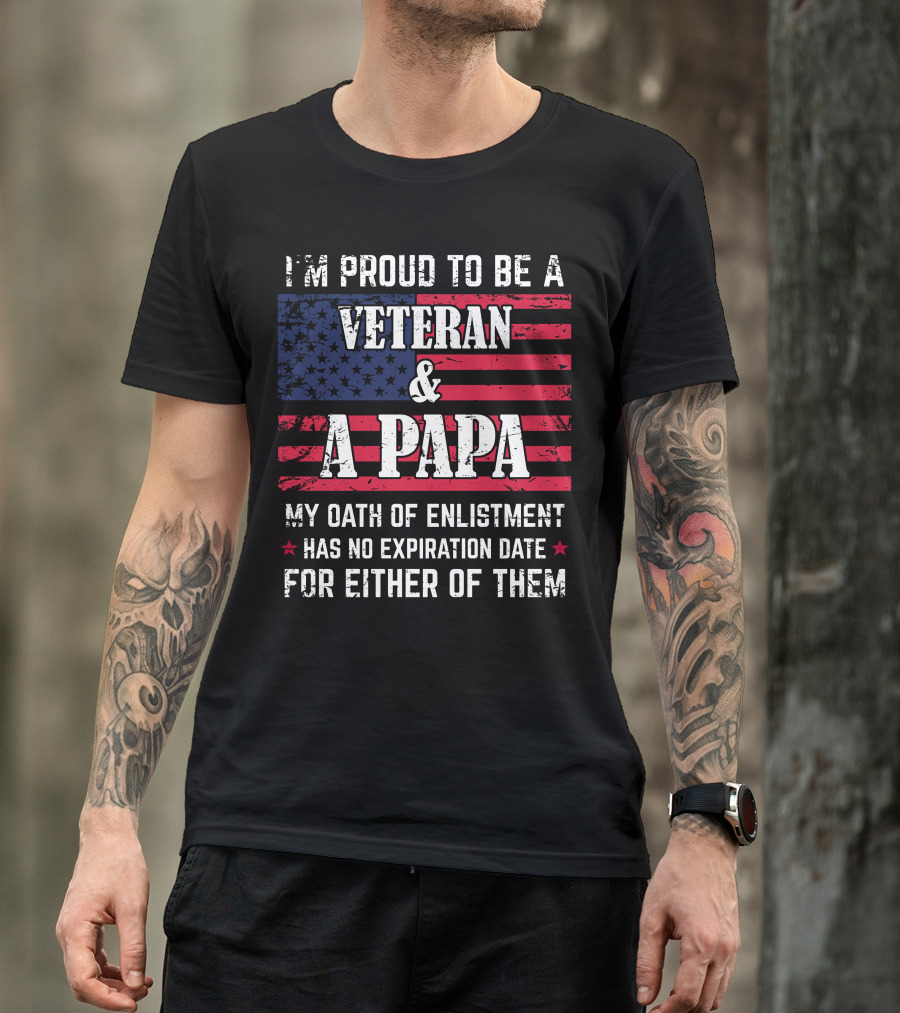 I'm Proud To Be A Veteran And A Papa My Oath Of Enlistment Has No Expiration Date For Either Of Them T-Shirt