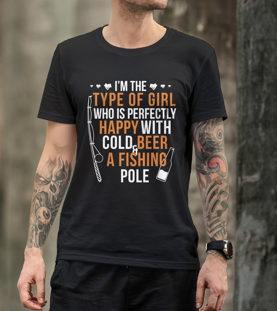 I'm The Type Of Girl Who Is Perfectly Happy With Cold Beer And A Fishing Pole T-Shirt