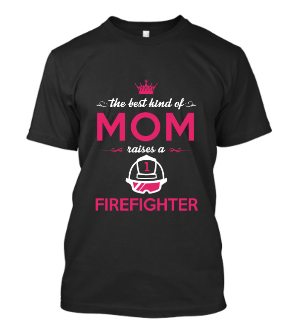 The Best Kind Of Mom Raises A Firefighter T-Shirt